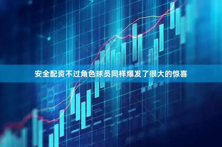 安全配资不过角色球员同样爆发了很大的惊喜