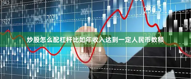 炒股怎么配杠杆比如年收入达到一定人民币数额