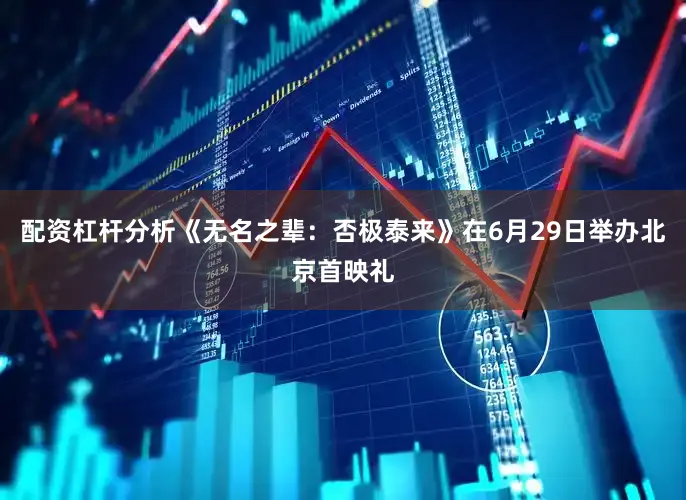 配资杠杆分析《无名之辈：否极泰来》在6月29日举办北京首映礼