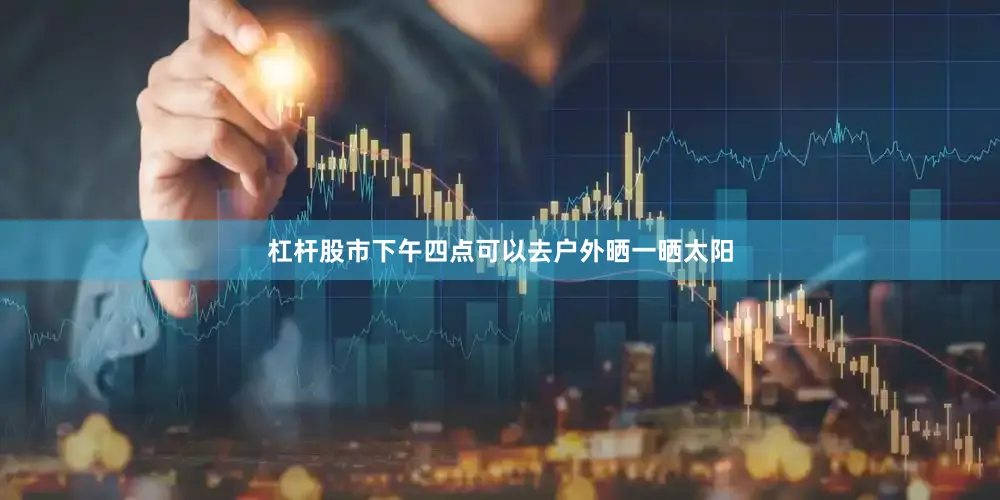 杠杆股市下午四点可以去户外晒一晒太阳