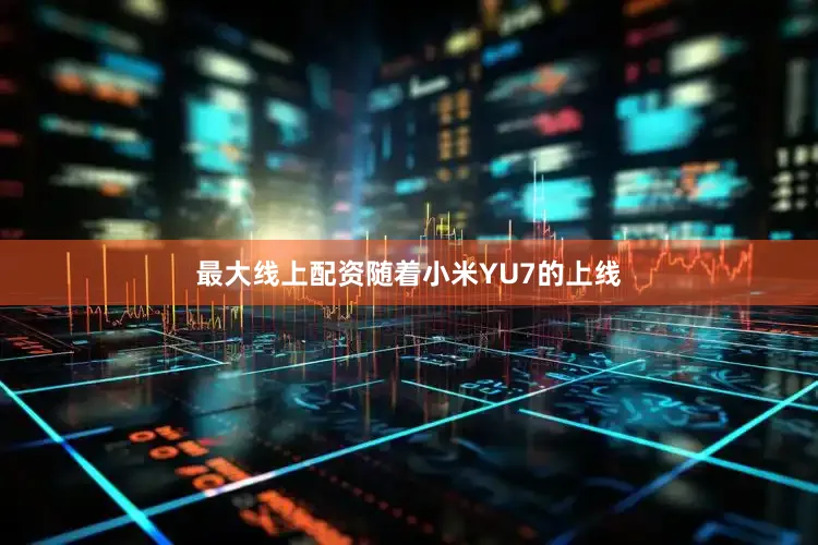 最大线上配资随着小米YU7的上线
