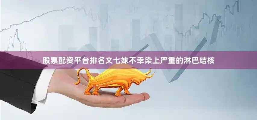 股票配资平台排名文七妹不幸染上严重的淋巴结核