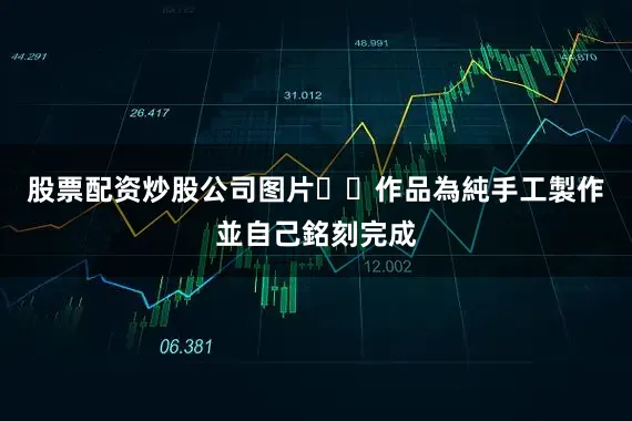 股票配资炒股公司图片▪️作品為純手工製作並自己銘刻完成