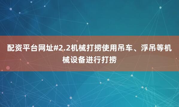 配资平台网址#2.2机械打捞使用吊车、浮吊等机械设备进行打捞