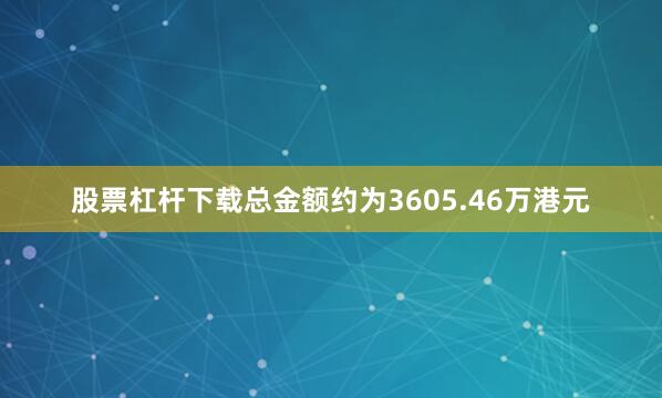 股票杠杆下载总金额约为3605.46万港元