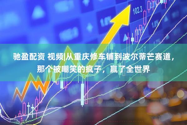 驰盈配资 视频|从重庆修车铺到波尔蒂芒赛道，那个被嘲笑的疯子，赢了全世界
