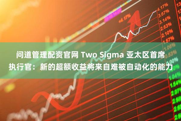 问道管理配资官网 Two Sigma 亚太区首席执行官：新的超额收益将来自难被自动化的能力