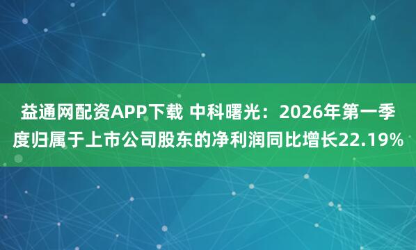 益通网配资APP下载 中科曙光：2026年第一季度归属于上市公司股东的净利润同比增长22.19%