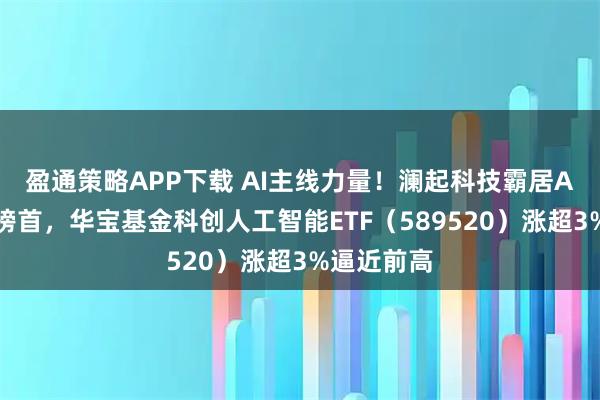 盈通策略APP下载 AI主线力量！澜起科技霸居A股吸金榜榜首，华宝基金科创人工智能ETF（589520）涨超3%逼近前高