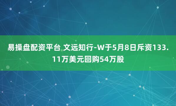 易操盘配资平台 文远知行-W于5月8日斥资133.11万美元回购54万股