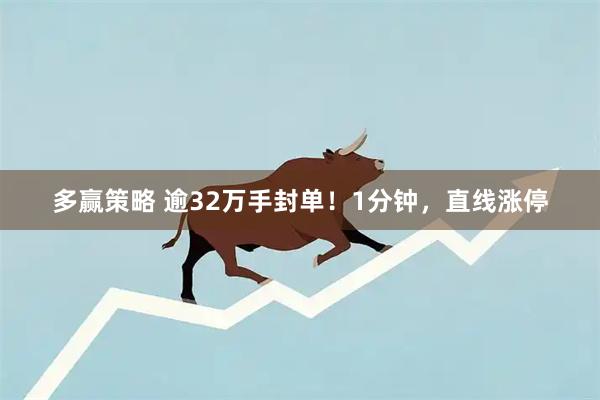 多赢策略 逾32万手封单！1分钟，直线涨停