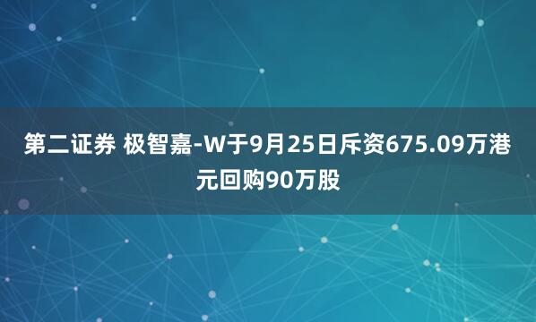 第二证券 极智嘉-W于9月25日斥资675.09万港元回购90万股